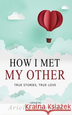 How I Met My Other, True Stories, True Love: A Real Romance Short Story Collection Arielle Haughee 9781949935028 Orange Blossom Publishing - książka