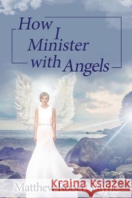 How I Minister with Angels: Angels Books series Matthew Robert Payne 9781648302718 Rwg Publishing - książka