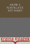 How I Navigate My HMO James Nugent 9781532795565 Createspace Independent Publishing Platform