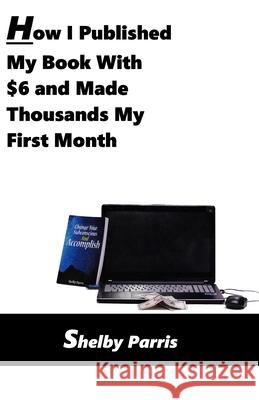 How I Published My Book With $6 and Made Thousands My First Month Shelby Parris 9781708738853 Independently Published - książka