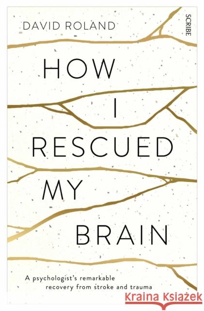 How I Rescued My Brain: a psychologist’s remarkable recovery from stroke and trauma David Roland 9781922247421 Scribe Publications - książka