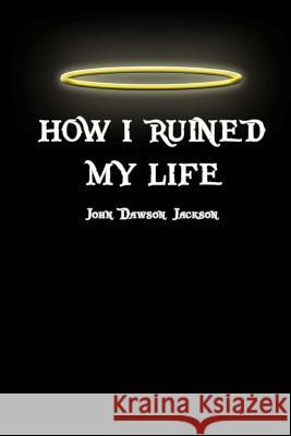 How I Ruined My Life John Dawson Jackson 9781490943855 Createspace Independent Publishing Platform - książka