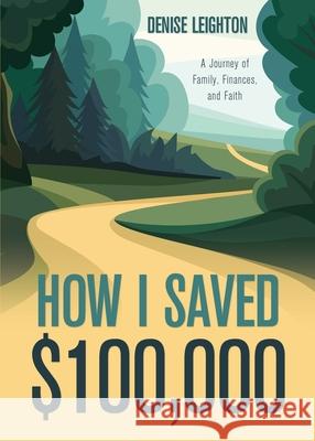 How I Saved $100,000: A Journey of Family, Finances, and Faith Denise Leighton 9781486620753 Word Alive Press - książka