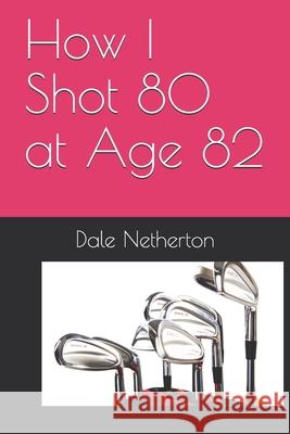 How I Shot 80 at Age 82 Netherton Dale Netherton 9798453521784 Independently published - książka