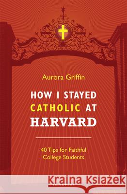 How I Stayed Catholic at Harvard: 40 Tips for Faithful College Students Aurora Griffin 9781621641285 Ignatius Press - książka