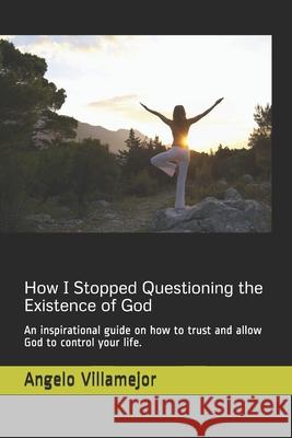 How I Stopped Questioning the Existence of God: An inspirational guide on how to trust and allow God to control your life. Angelo Villamejor 9781688347199 Independently Published - książka