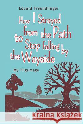 How I Strayed from the Path to Stop Falling by the Wayside: My Pilgrimage Eduard Freundlinger, Andrea Dutton-Kölbl, Joachim Paul Fehling 9781092915410 Independently Published - książka