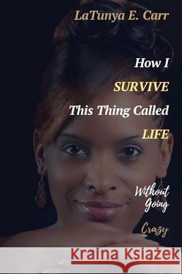 How I Survive This Thing Called Life Without Going Crazy Latunya E. Carr 9781973723035 Createspace Independent Publishing Platform - książka