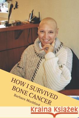 How I Survived Bone Cancer: Against All Odds Barbara J. Mockford 9781544262512 Createspace Independent Publishing Platform - książka