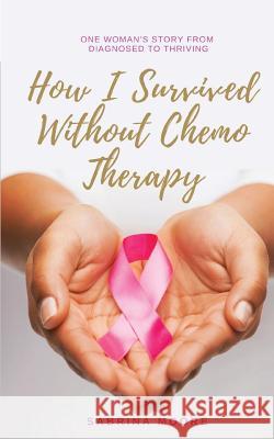 How I Survived Without Chemo Therapy: One Woman's Story From Diagnosed to Thriving Moore, Sabrina 9780692186022 Not Avail - książka