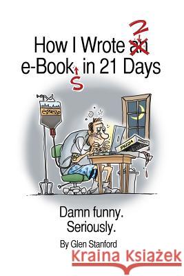 How I Wrote 2 e-Books in 21 Days: Damn Funny. Seriously. Stanford, Glen 9780988981928 Stanford & Stanford - książka