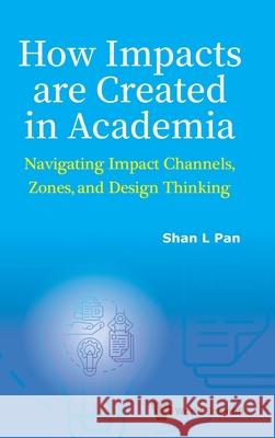 How Impacts Are Created in Academia: Navigating Impact Channels, Zones, and Design Thinking Shan-ling (Univ Of New South Wales, Australia) Pan 9789819808427 World Scientific Publishing Company - książka