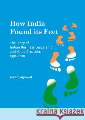 How India Found Its Feet: The Story of Indian Business Leadership and Value Creation, 1991-2010 Arvind Agrawal 9781443848206 Cambridge Scholars Publishing - książka