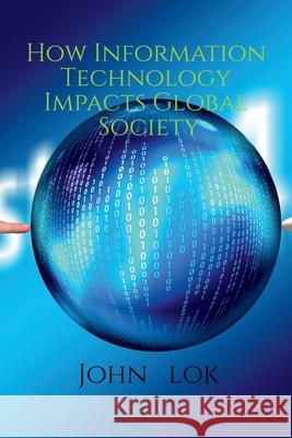How Information Technology Impacts Global Society John Lok 9798886060140 Notion Press, Inc. - książka