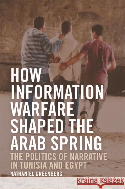 How Information Warfare Shaped the Arab Spring: The Politics of Narrative in Egypt and Tunisia Nathaniel Greenberg 9781474453950 Edinburgh University Press - książka