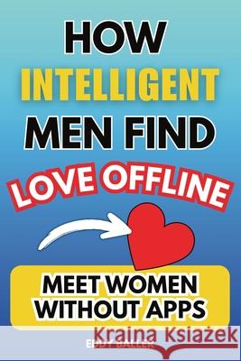 How Intelligent Men Find Love Offline: Meet Women Without Apps Eddy Baller 9781069821300 Publishdrive - książka