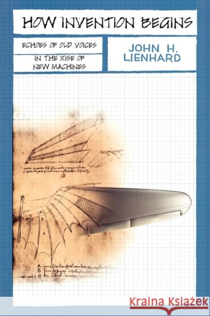 How Invention Begins: Echoes of Old Voices in the Rise of New Machines Lienhard, John H. 9780195341201 Oxford University Press, USA - książka