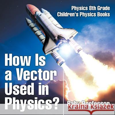 How Is a Vector Used in Physics? Physics 8th Grade Children's Physics Books Baby Professor 9781541911338 Baby Professor - książka