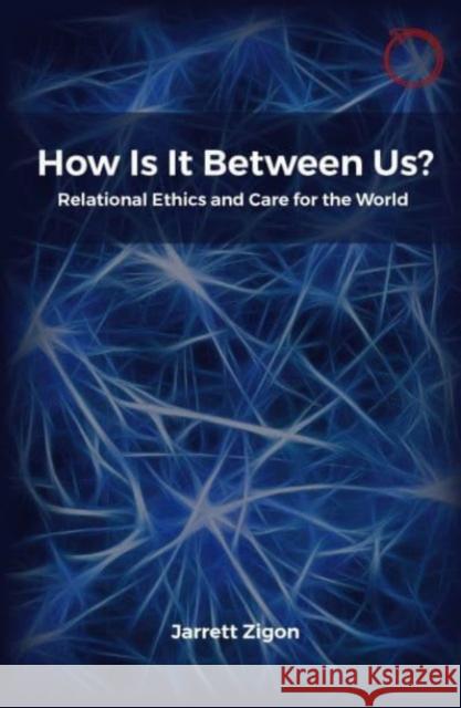 How Is It Between Us?: Relational Ethics and Care for the World Jarrett Zigon 9781914363054 HAU Society Of Ethnographic Theory - książka