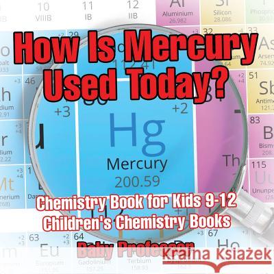 How Is Mercury Used Today? Chemistry Book for Kids 9-12 Children's Chemistry Books Baby Professor   9781541913714 Baby Professor - książka