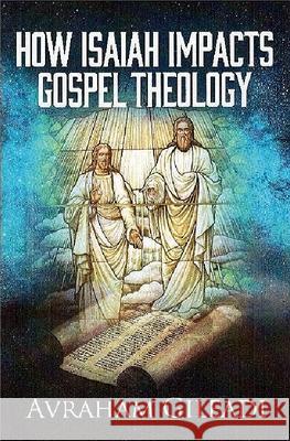 How Isaiah Impacts Gospel Theology Avraham Gileadi 9780910511483 Hebraeus Press - książka
