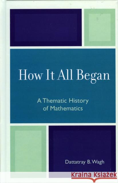 How it All Began: A Thematic History of Mathematics Wagh, Dattatray B. 9780761824107 University Press of America - książka