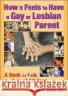 How It Feels to Have a Gay or Lesbian Parent: A Book by Kids for Kids of All Ages Snow, Judith E. 9781560234197 Harrington Park Press