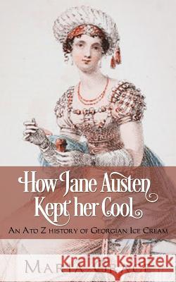 How Jane Austen Kept Her Cool: An A to Z History of Georgian Ice Cream Maria Grace 9780998093796 White Soup Press - książka