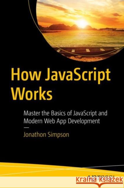 How JavaScript Works: Master the Basics of JavaScript and Modern Web App Development Jonathon Simpson 9781484297377 APress - książka
