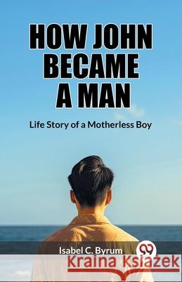 How John Became a Man Life Story of a Motherless Boy Isabel C. Byrum 9789362769589 Double 9 Books - książka
