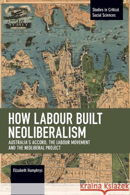 How Labour Built Neoliberalism: Australia's Accord, the Labour Movement and the Neoliberal Project Elizabeth Humphrys 9781642590685 Haymarket Books - książka