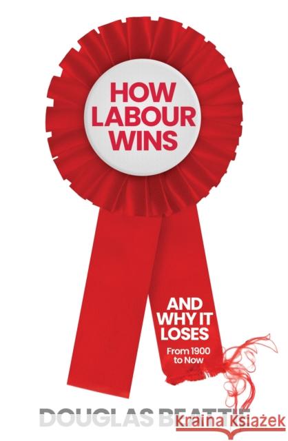 How Labour Wins: (And Why It Loses) From 1900 to Now Douglas Beattie 9781783968343 Elliott & Thompson Limited - książka