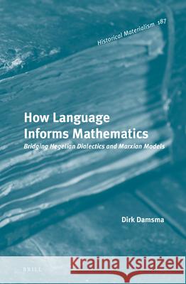 How Language Informs Mathematics: Bridging Hegelian Dialectics and Marxian Models Dirk Damsma 9789004337305 Brill - książka