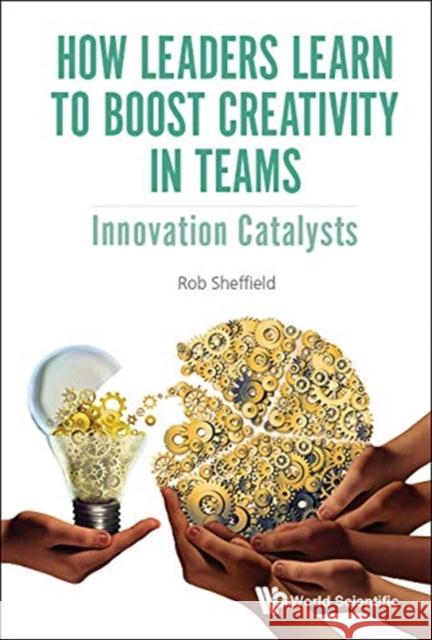 How Leaders Learn to Boost Creativity in Teams: Innovation Catalysts Sheffield Rob 9781786346209 Wspc (Europe) - książka