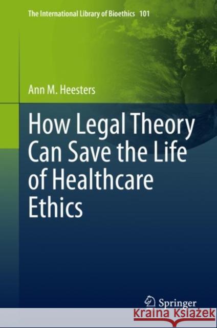 How Legal Theory Can Save the Life of Healthcare Ethics Ann M. Heesters 9783031140341 Springer - książka