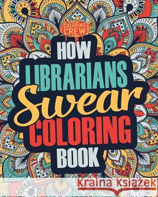 How Librarians Swear Coloring Book: A Funny, Irreverent, Clean Swear Word Librarian Coloring Book Gift Idea Coloring Crew 9781986929240 Createspace Independent Publishing Platform - książka