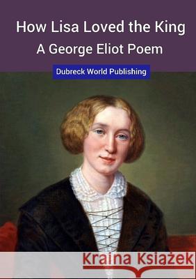 How Lisa Loved the King, a George Eliot Poem Dubreck World Publishing 9780244552701 Lulu.com - książka