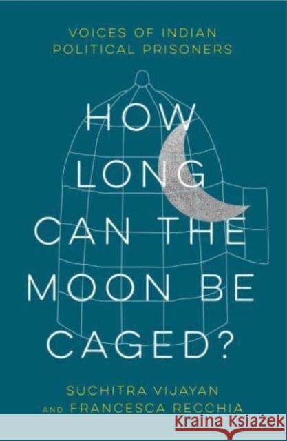 How Long Can the Moon Be Caged?: Voices of Indian Political Prisoners Suchitra Vijayan Francesca Recchia 9780745347981 Pluto Press - książka