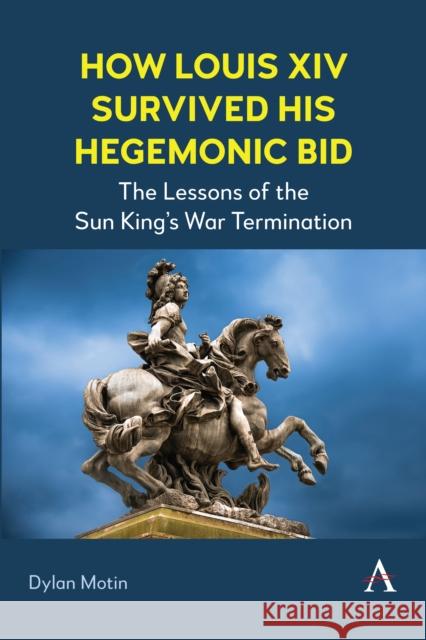 How Louis XIV Survived His Hegemonic Bid: The Lessons of the Sun King's War Termination Dylan Motin 9781839996139 Anthem Press - książka