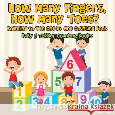 How Many Fingers, How Many Toes? Counting to Ten One by One Counting Book - Baby & Toddler Counting Books Baby Professor   9781683266754 Baby Professor - książka