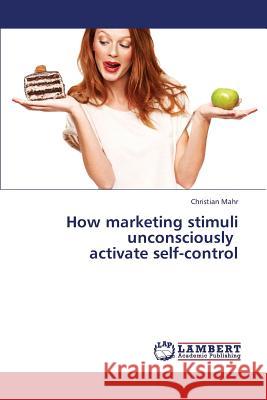 How Marketing Stimuli Unconsciously Activate Self-Control Mahr Christian 9783659312373 LAP Lambert Academic Publishing - książka