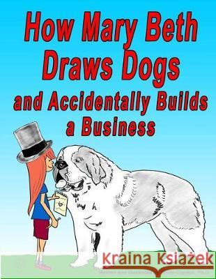 How Mary Beth Draws Dogs and Accidentally Builds a Business Philip Copitc 9781973815037 Createspace Independent Publishing Platform - książka