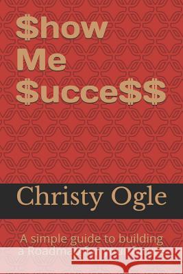 $how Me $ucce$$: A Simple Guide to Building a Roadmap for Your Future Christy Ogle 9781724672032 Createspace Independent Publishing Platform - książka