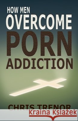How Men Overcome Porn Addiction Chris Trenor 9781735452807 Ctpublishing LLC - książka