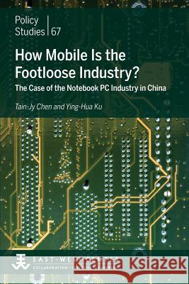 How Mobile Is the Footloose Industry? the Case of the Notebook PC Industry in China Tain-Jy Chen Ying-Hua Ku 9780866382410 East-West Center - książka