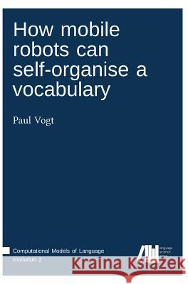 How mobile robots can self-organise a vocabulary Vogt, Paul 9783946234005 Language Science Press - książka