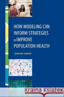 How Modeling Can Inform Strategies to Improve Population Health: Workshop Summary Roundtable on Population Health Improvem Board on Population Health and Public He Institute Of Medicine 9780309378482 National Academies Press - książka