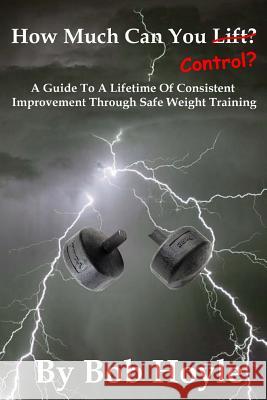 How Much Can You Control?: A Guide to a Lifetime of Consistent Improvement Through Safe Weight Training Bob Hoyle 9781515011729 Createspace - książka