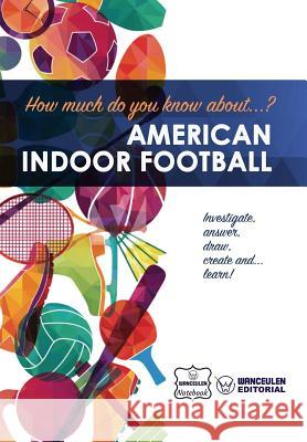 How much do you know about... American Indoor Football Notebook, Wanceulen 9781981872206 Createspace Independent Publishing Platform - książka