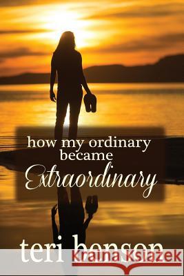 How My Ordinary Became Extraordinary Teri Benson 9781499364835 Createspace - książka